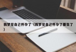 我梦见自己怀孕了（我梦见自己怀孕了要生了）