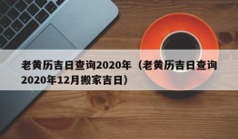 老黄历吉日查询2020年（老黄历吉日查询2020年12月搬家吉日）