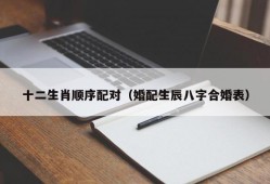 十二生肖顺序配对（婚配生辰八字合婚表）