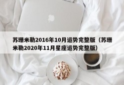 苏珊米勒2016年10月运势完整版（苏珊米勒2020年11月星座运势完整版）