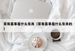 家有喜事是什么生肖（家有喜事是什么生肖的）