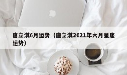 唐立淇6月运势（唐立淇2021年六月星座运势）